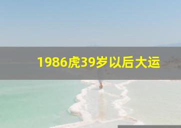 1986虎39岁以后大运