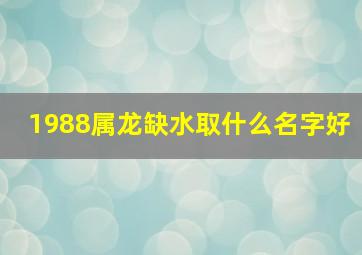 1988属龙缺水取什么名字好