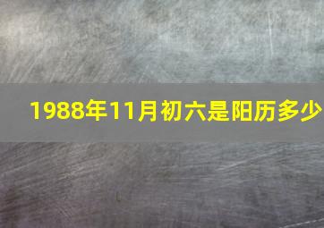 1988年11月初六是阳历多少