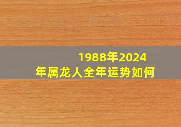 1988年2024年属龙人全年运势如何