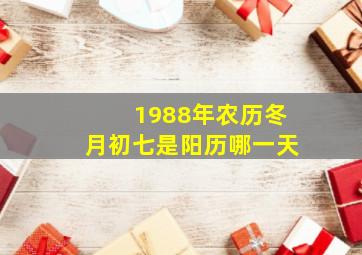 1988年农历冬月初七是阳历哪一天