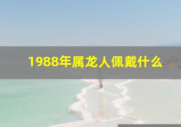 1988年属龙人佩戴什么