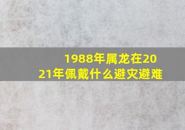 1988年属龙在2021年佩戴什么避灾避难