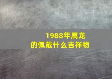 1988年属龙的佩戴什么吉祥物