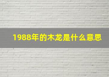 1988年的木龙是什么意思