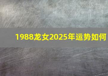 1988龙女2025年运势如何