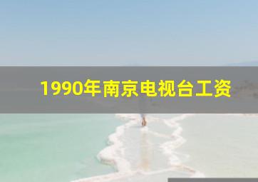 1990年南京电视台工资