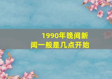 1990年晚间新闻一般是几点开始