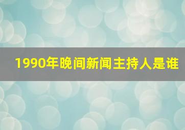 1990年晚间新闻主持人是谁