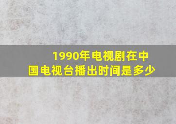 1990年电视剧在中国电视台播出时间是多少