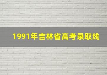 1991年吉林省高考录取线