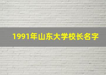 1991年山东大学校长名字