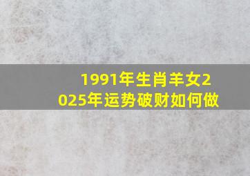 1991年生肖羊女2025年运势破财如何做