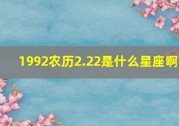 1992农历2.22是什么星座啊