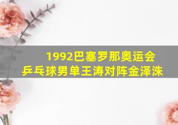 1992巴塞罗那奥运会乒乓球男单王涛对阵金泽洙