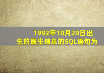 1992年10月29日出生的医生信息的SQL语句为