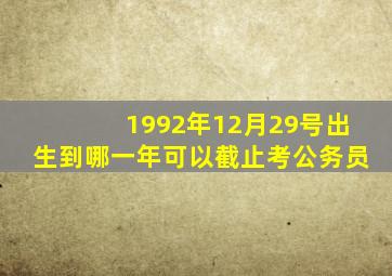 1992年12月29号出生到哪一年可以截止考公务员