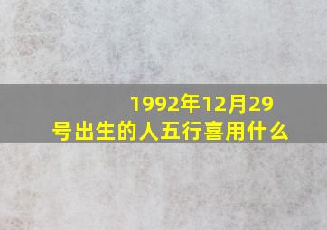 1992年12月29号出生的人五行喜用什么