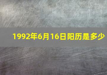 1992年6月16日阳历是多少