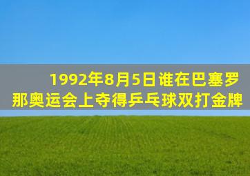 1992年8月5日谁在巴塞罗那奥运会上夺得乒乓球双打金牌