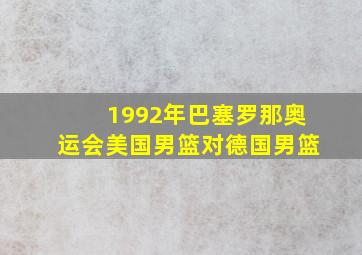 1992年巴塞罗那奥运会美国男篮对德国男篮