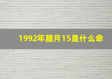 1992年腊月15是什么命