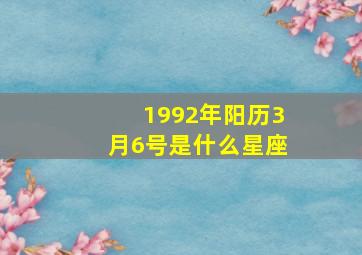 1992年阳历3月6号是什么星座