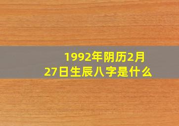 1992年阴历2月27日生辰八字是什么