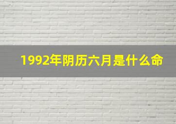 1992年阴历六月是什么命