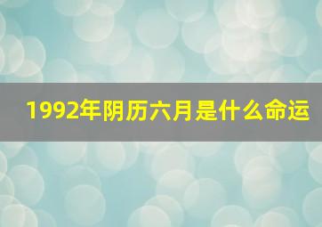 1992年阴历六月是什么命运