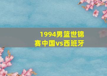 1994男篮世锦赛中国vs西班牙