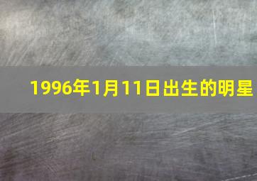 1996年1月11日出生的明星