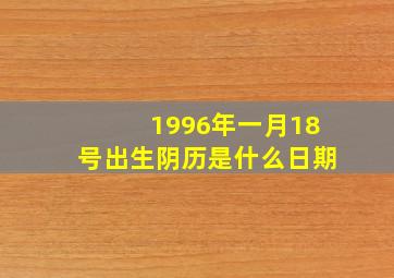 1996年一月18号出生阴历是什么日期