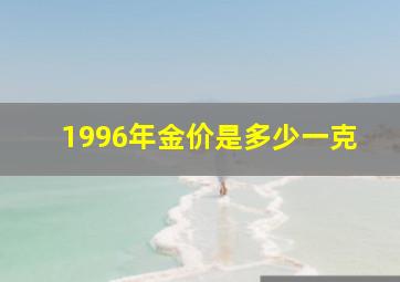 1996年金价是多少一克