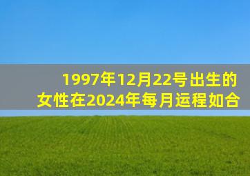 1997年12月22号出生的女性在2024年每月运程如合