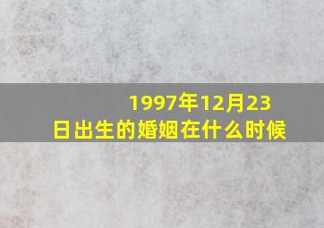 1997年12月23日出生的婚姻在什么时候