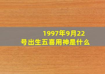 1997年9月22号出生五喜用神是什么