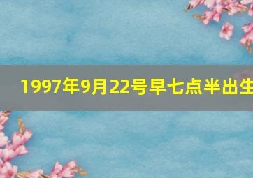 1997年9月22号早七点半出生