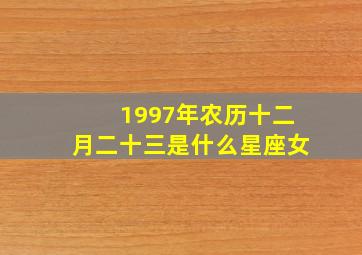 1997年农历十二月二十三是什么星座女