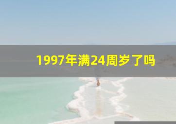 1997年满24周岁了吗