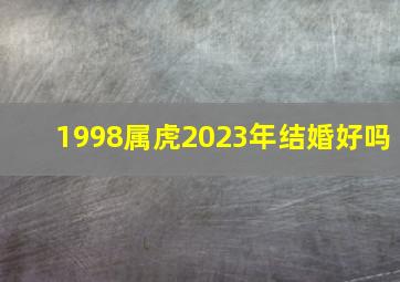 1998属虎2023年结婚好吗