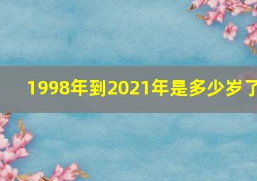 1998年到2021年是多少岁了