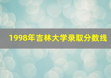 1998年吉林大学录取分数线