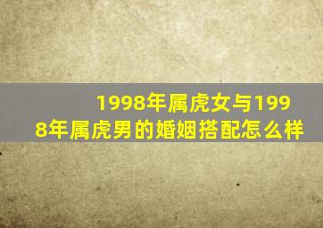 1998年属虎女与1998年属虎男的婚姻搭配怎么样