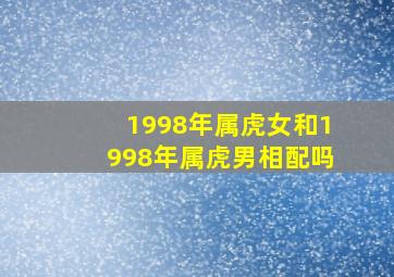 1998年属虎女和1998年属虎男相配吗