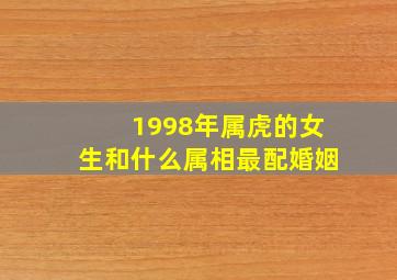 1998年属虎的女生和什么属相最配婚姻