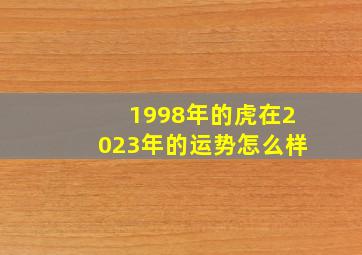 1998年的虎在2023年的运势怎么样