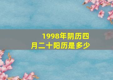 1998年阴历四月二十阳历是多少