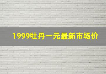 1999牡丹一元最新市场价