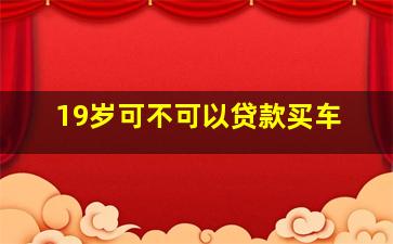 19岁可不可以贷款买车